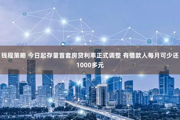 钱程策略 今日起存量首套房贷利率正式调整 有借款人每月可少还1000多元