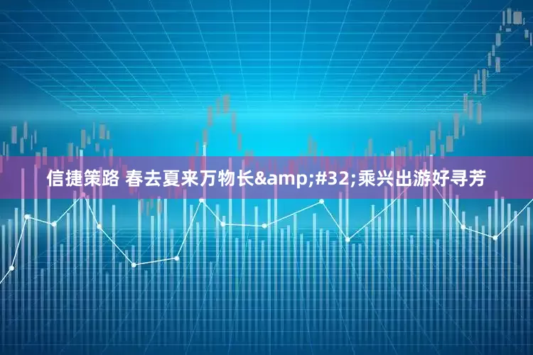 信捷策路 春去夏来万物长&#32;乘兴出游好寻芳