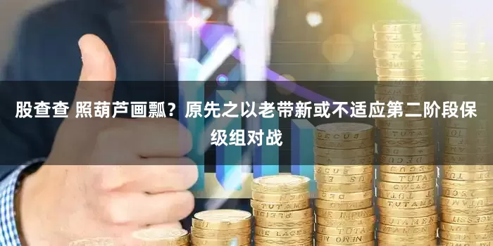 股查查 照葫芦画瓢？原先之以老带新或不适应第二阶段保级组对战