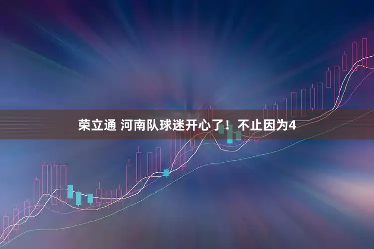 荣立通 河南队球迷开心了！不止因为4