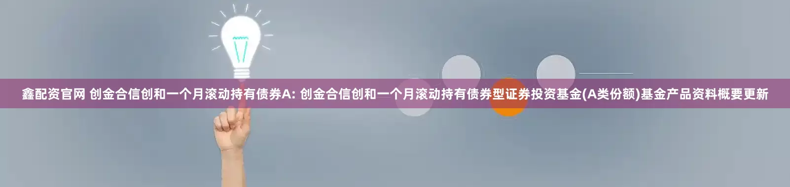 鑫配资官网 创金合信创和一个月滚动持有债券A: 创金合信创和一个月滚动持有债券型证券投资基金(A类份额)基金产品资料概要更新