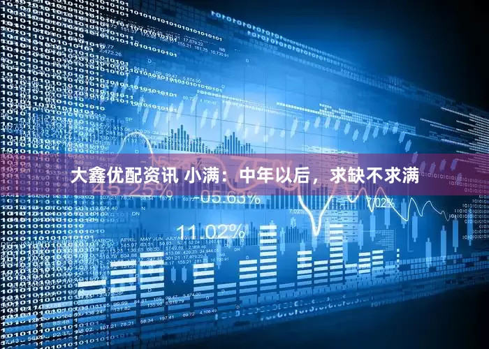 大鑫优配资讯 小满：中年以后，求缺不求满