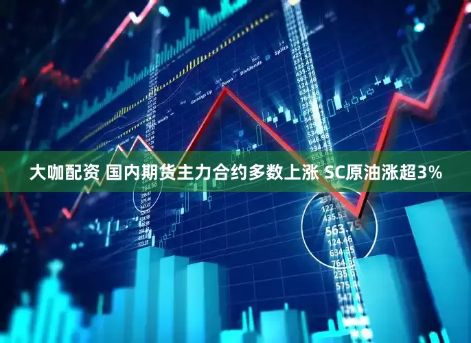 大咖配资 国内期货主力合约多数上涨 SC原油涨超3%